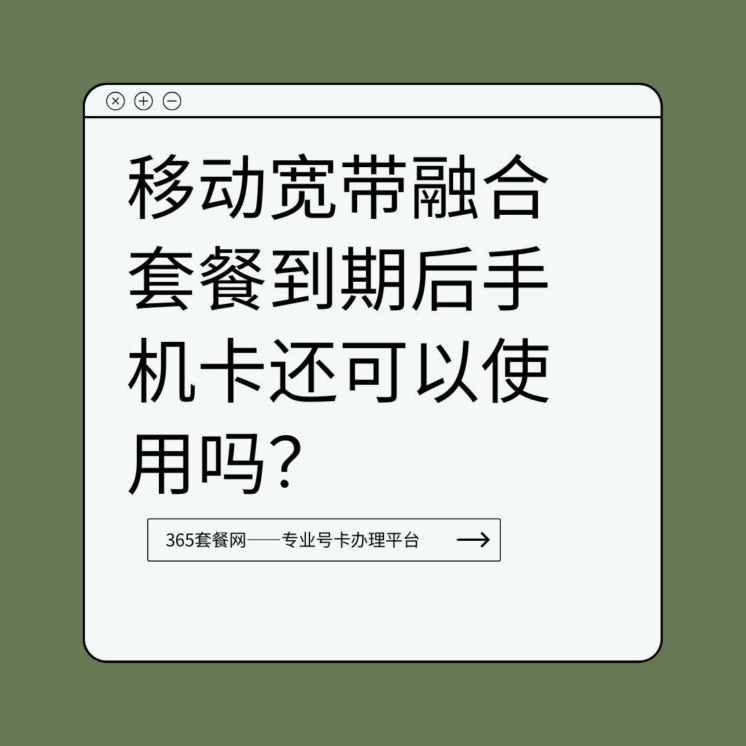 移动宽带融合套餐到期后，手机卡还可以使用吗？详细解答及注意事项！