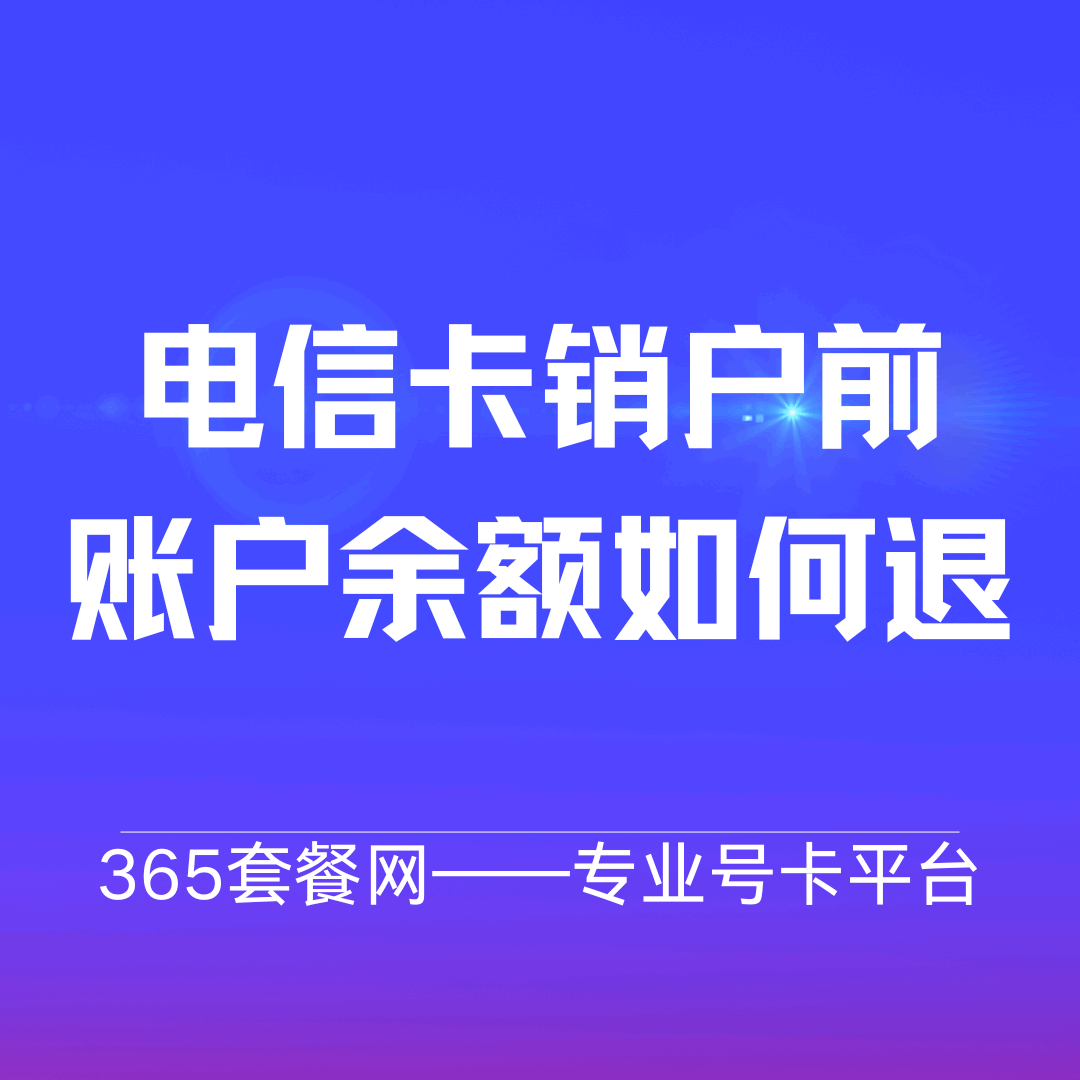 电信套餐销卡前余额怎么退出来？最全指南在此！