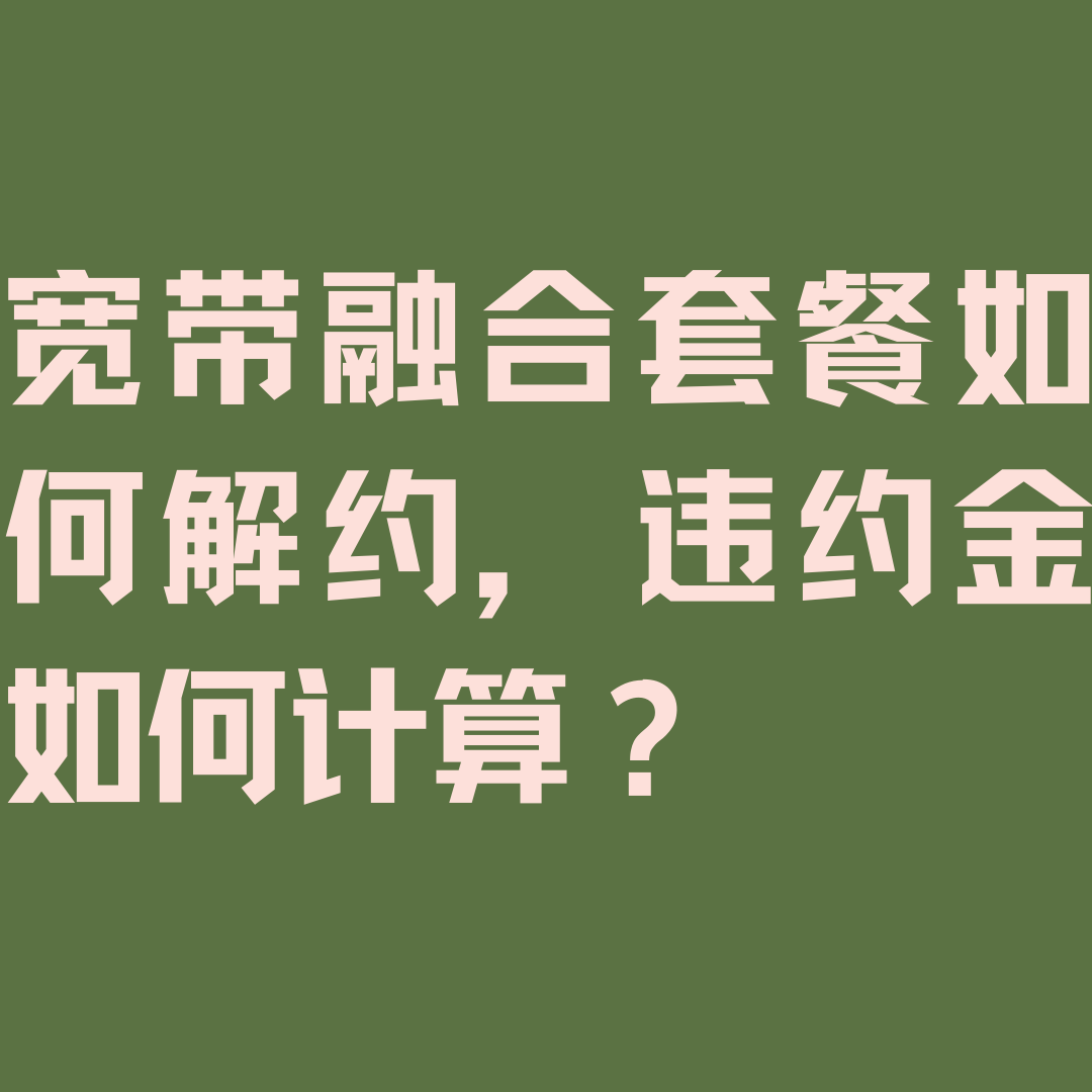 手机卡绑定宽带中途解约怎么收费？违约金计算方式？