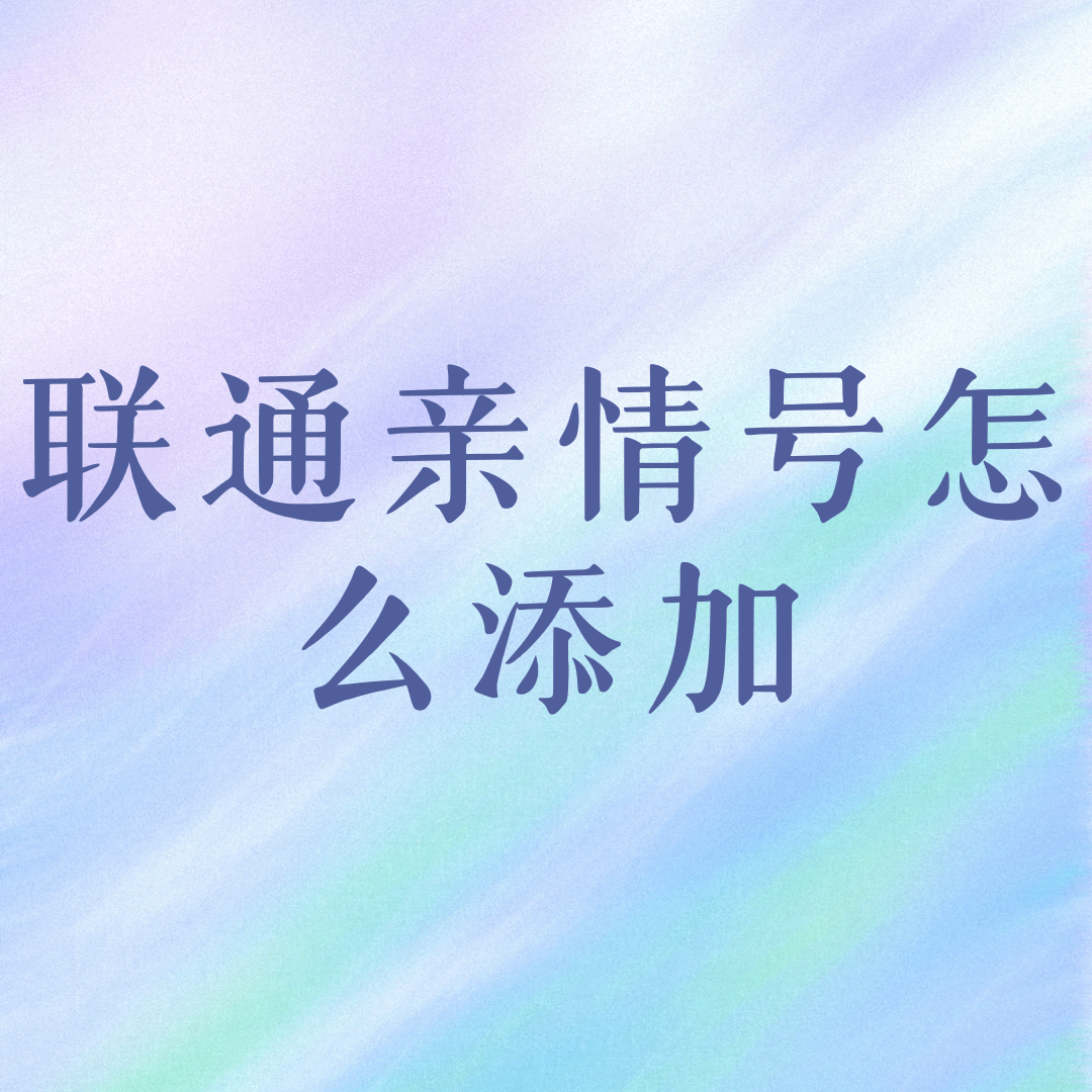 江苏联通流量卡亲情号添加步骤及常见问题解答？