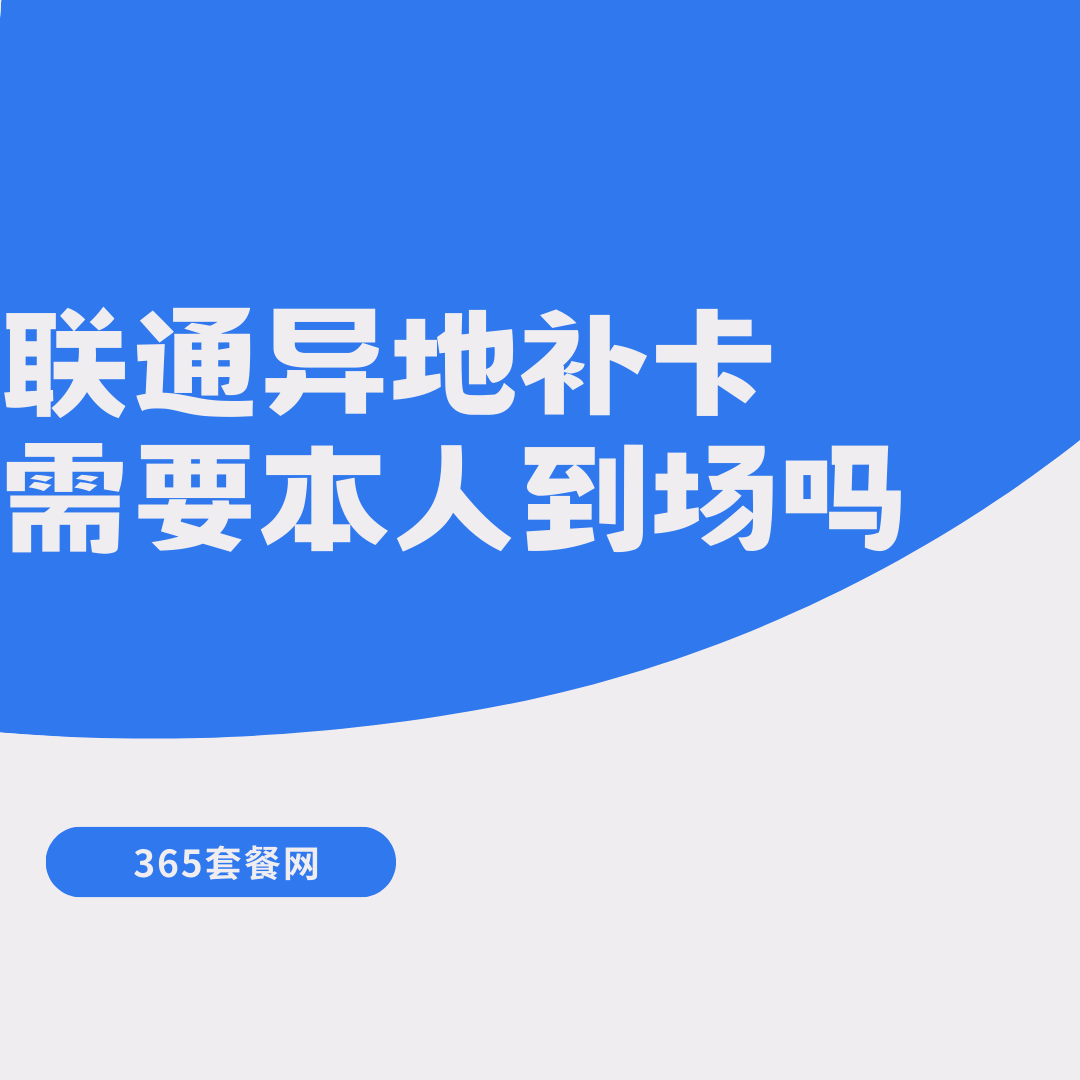 联通异地补卡是否必须本人到场？2025 年最新攻略！