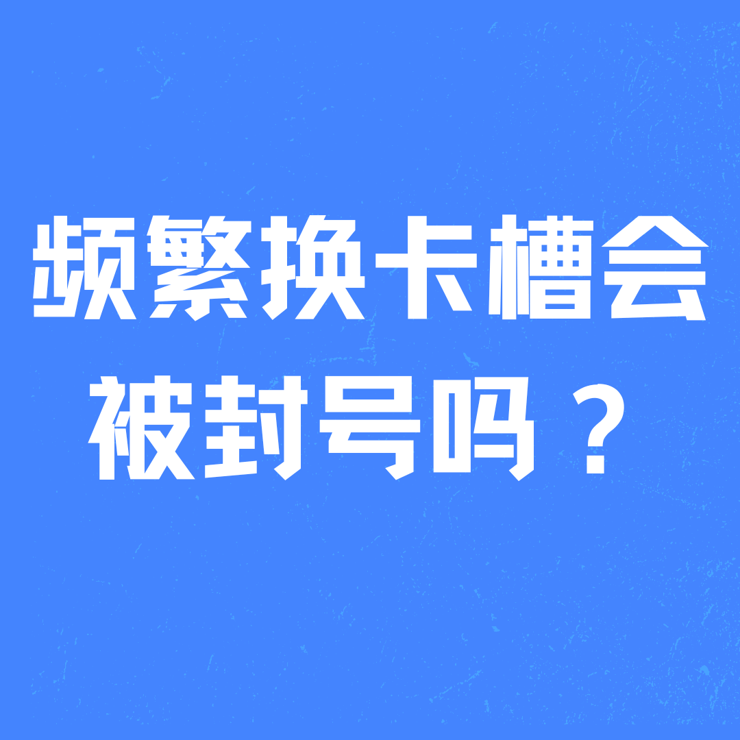 频繁换卡槽会被封号吗？如何避免和解决？