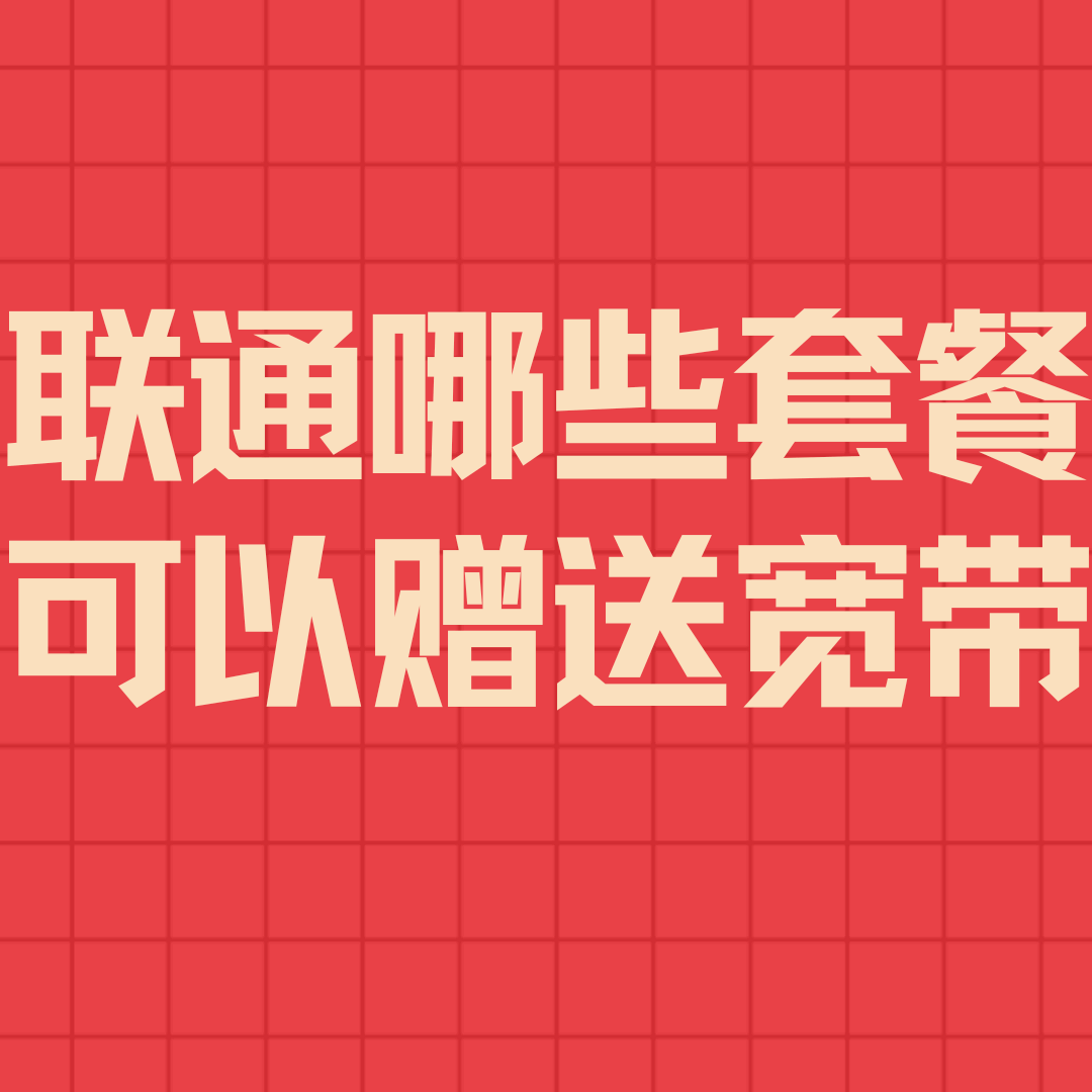 办理哪些联通套餐可以赠送宽带？最新套餐及优惠全解析！