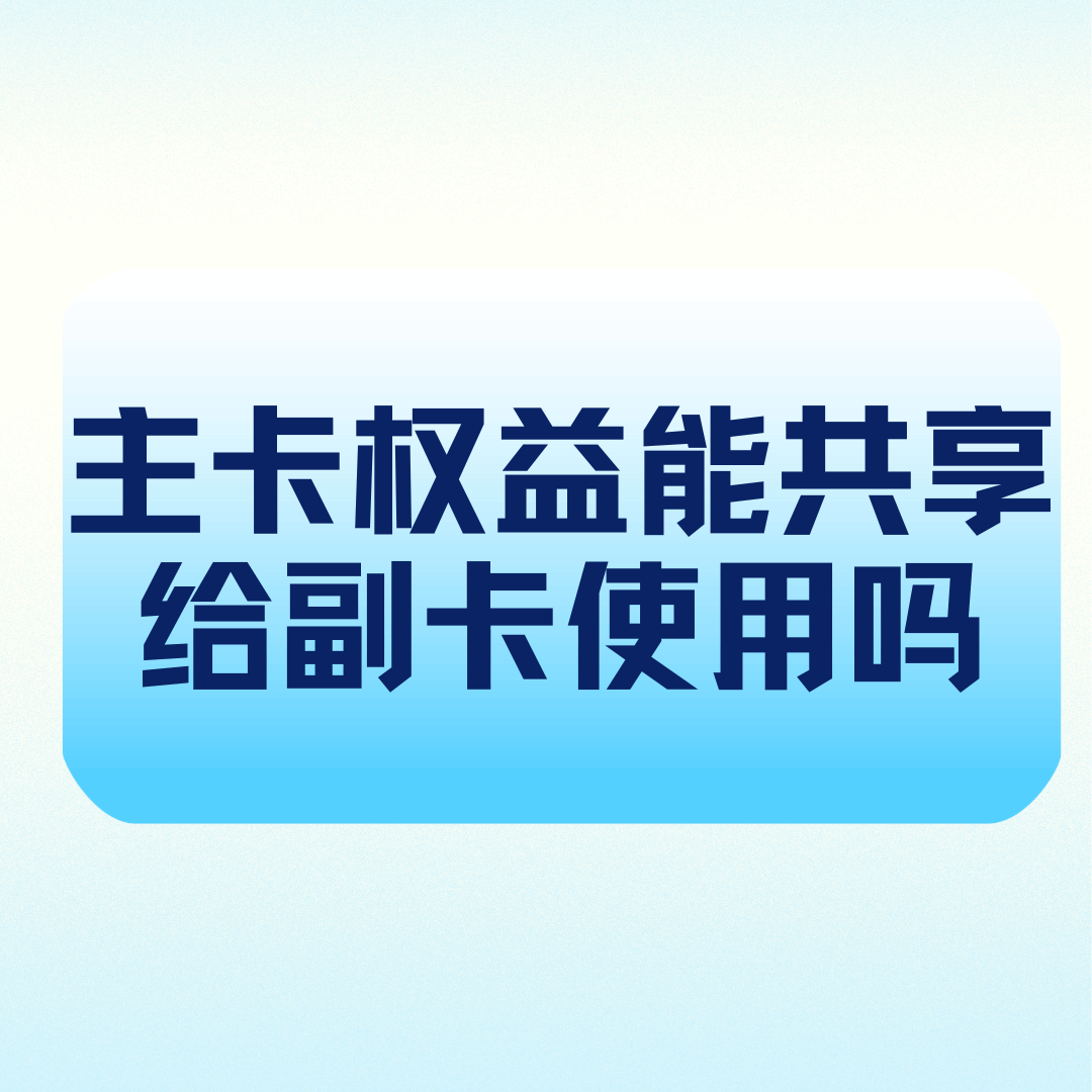 家庭套餐主卡会员权益能否共享给副卡用户？