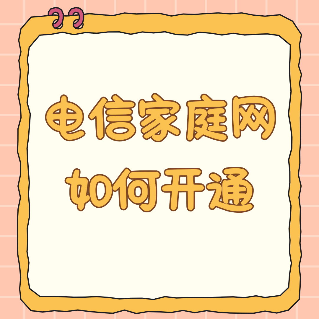 电信套餐家庭网怎么开通？最新资费及办理流程详解！