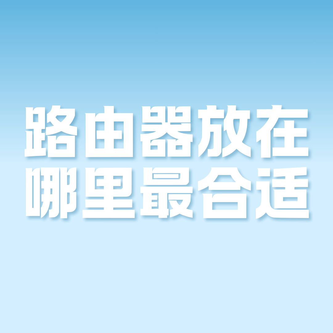 光猫和路由器放在哪里信号最好？家庭网络布局的科学指南！