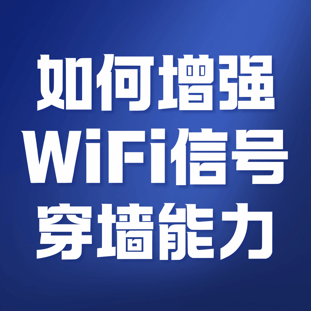 如何增强WiFi信号穿墙能力？实用技巧与设备推荐！