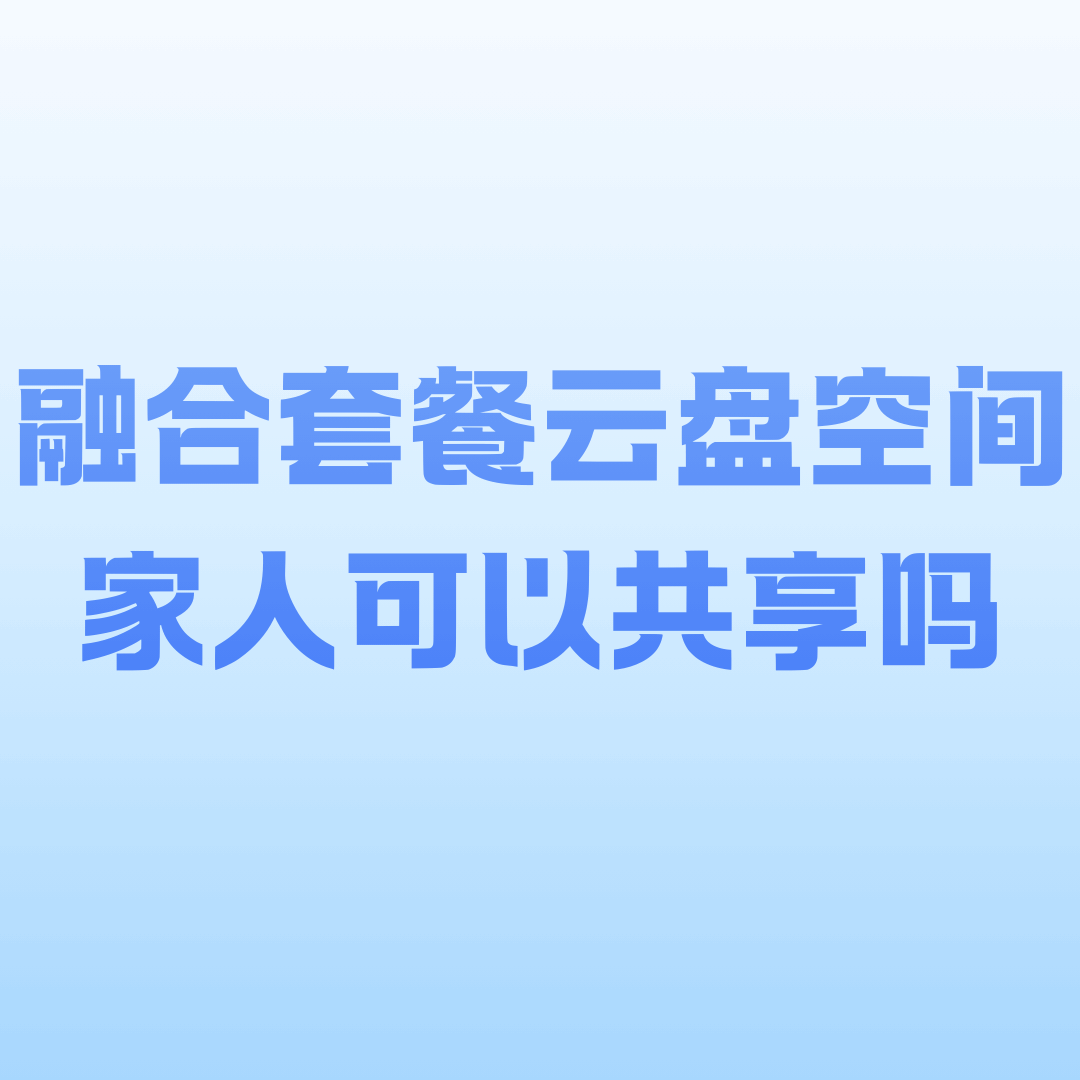 家庭融合套餐云盘空间是所有成员共用吗？