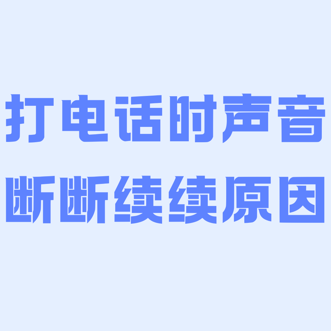 打电话时声音断断续续是什么原因？通话质量差的常见问题解析！